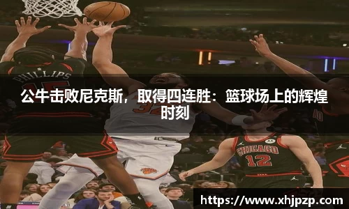 公牛击败尼克斯，取得四连胜：篮球场上的辉煌时刻