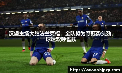 汉堡主场大胜法兰克福，全队势为夺冠势头劲，球迷欢呼雀跃