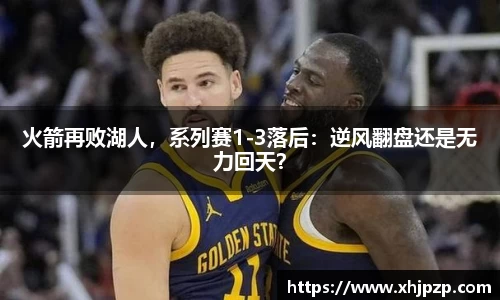 火箭再败湖人，系列赛1-3落后：逆风翻盘还是无力回天？