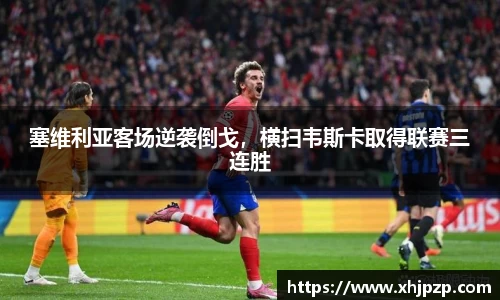 塞维利亚客场逆袭倒戈，横扫韦斯卡取得联赛三连胜