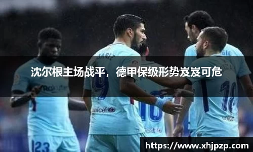 沈尔根主场战平，德甲保级形势岌岌可危