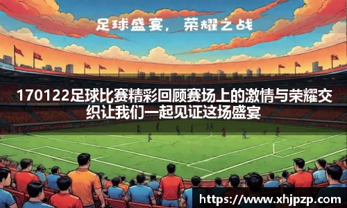 170122足球比赛精彩回顾赛场上的激情与荣耀交织让我们一起见证这场盛宴