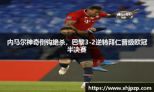 内马尔神奇倒钩绝杀，巴黎3-2逆转拜仁晋级欧冠半决赛
