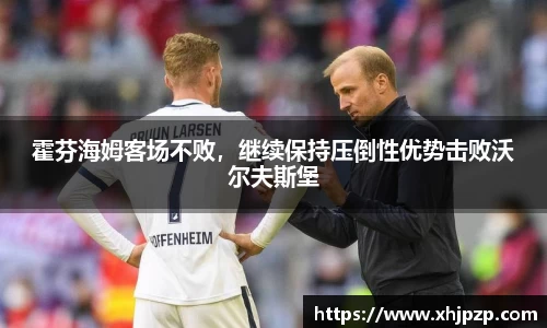 霍芬海姆客场不败，继续保持压倒性优势击败沃尔夫斯堡