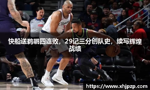 快船送鹈鹕四连败，29记三分创队史，续写辉煌战绩