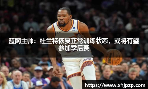 篮网主帅：杜兰特恢复正常训练状态，或将有望参加季后赛