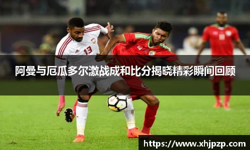 阿曼与厄瓜多尔激战成和比分揭晓精彩瞬间回顾