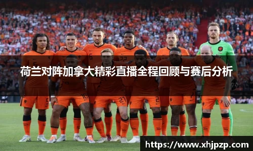 荷兰对阵加拿大精彩直播全程回顾与赛后分析