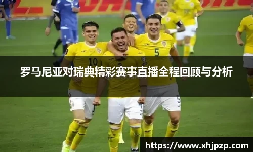 罗马尼亚对瑞典精彩赛事直播全程回顾与分析