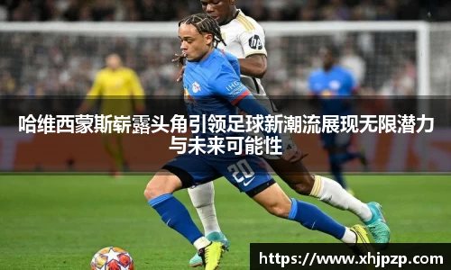 哈维西蒙斯崭露头角引领足球新潮流展现无限潜力与未来可能性
