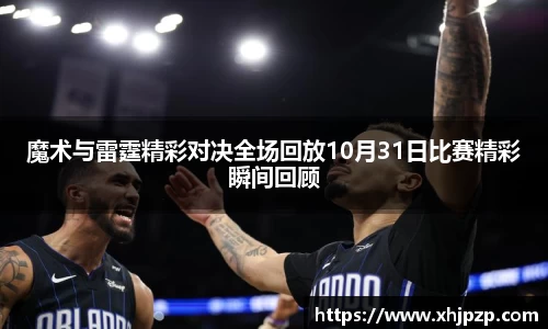 魔术与雷霆精彩对决全场回放10月31日比赛精彩瞬间回顾