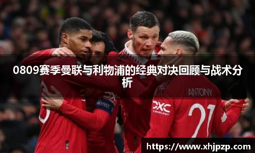 0809赛季曼联与利物浦的经典对决回顾与战术分析