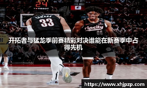 开拓者与猛龙季前赛精彩对决谁能在新赛季中占得先机