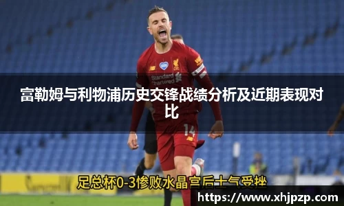 富勒姆与利物浦历史交锋战绩分析及近期表现对比
