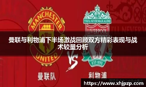 曼联与利物浦下半场激战回顾双方精彩表现与战术较量分析
