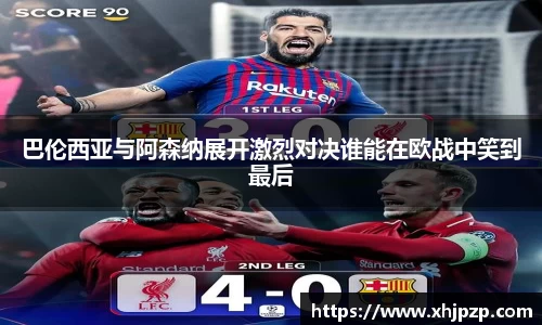 巴伦西亚与阿森纳展开激烈对决谁能在欧战中笑到最后