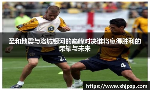 圣和地震与洛城银河的巅峰对决谁将赢得胜利的荣耀与未来