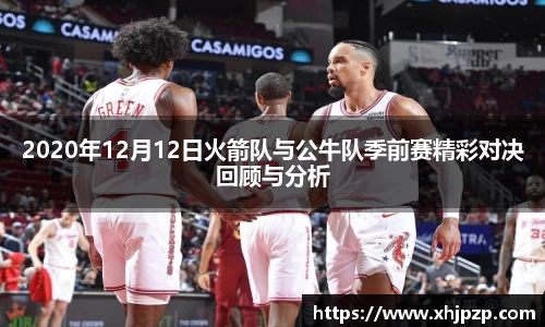 2020年12月12日火箭队与公牛队季前赛精彩对决回顾与分析