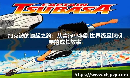 加克波的崛起之路：从青涩小将到世界级足球明星的成长故事