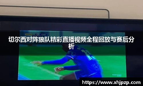 切尔西对阵狼队精彩直播视频全程回放与赛后分析