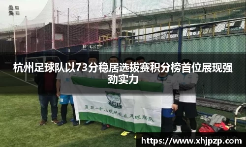 杭州足球队以73分稳居选拔赛积分榜首位展现强劲实力