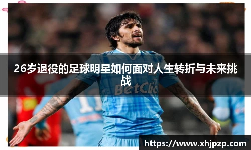 26岁退役的足球明星如何面对人生转折与未来挑战
