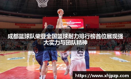 成都篮球队荣登全国篮球耐力排行榜首位展现强大实力与团队精神